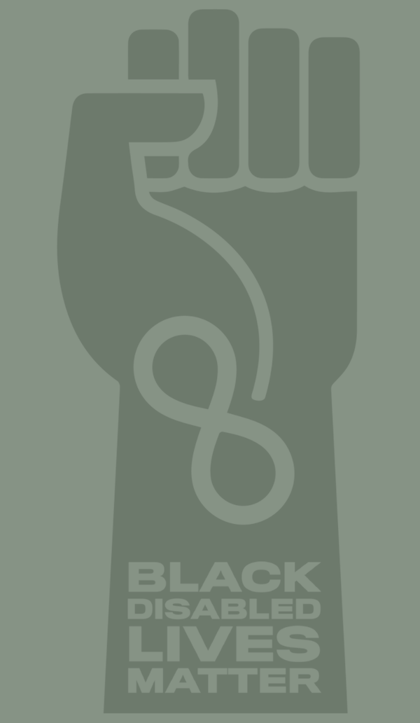 Powerful black arm raised defiantly into the air, the hand curled into a fist, rising into the middle on the graphic. Designed into the arm, almost like a tattoo, is an infinity/unity symbol and the words “Black Disabled Lives Matter”.