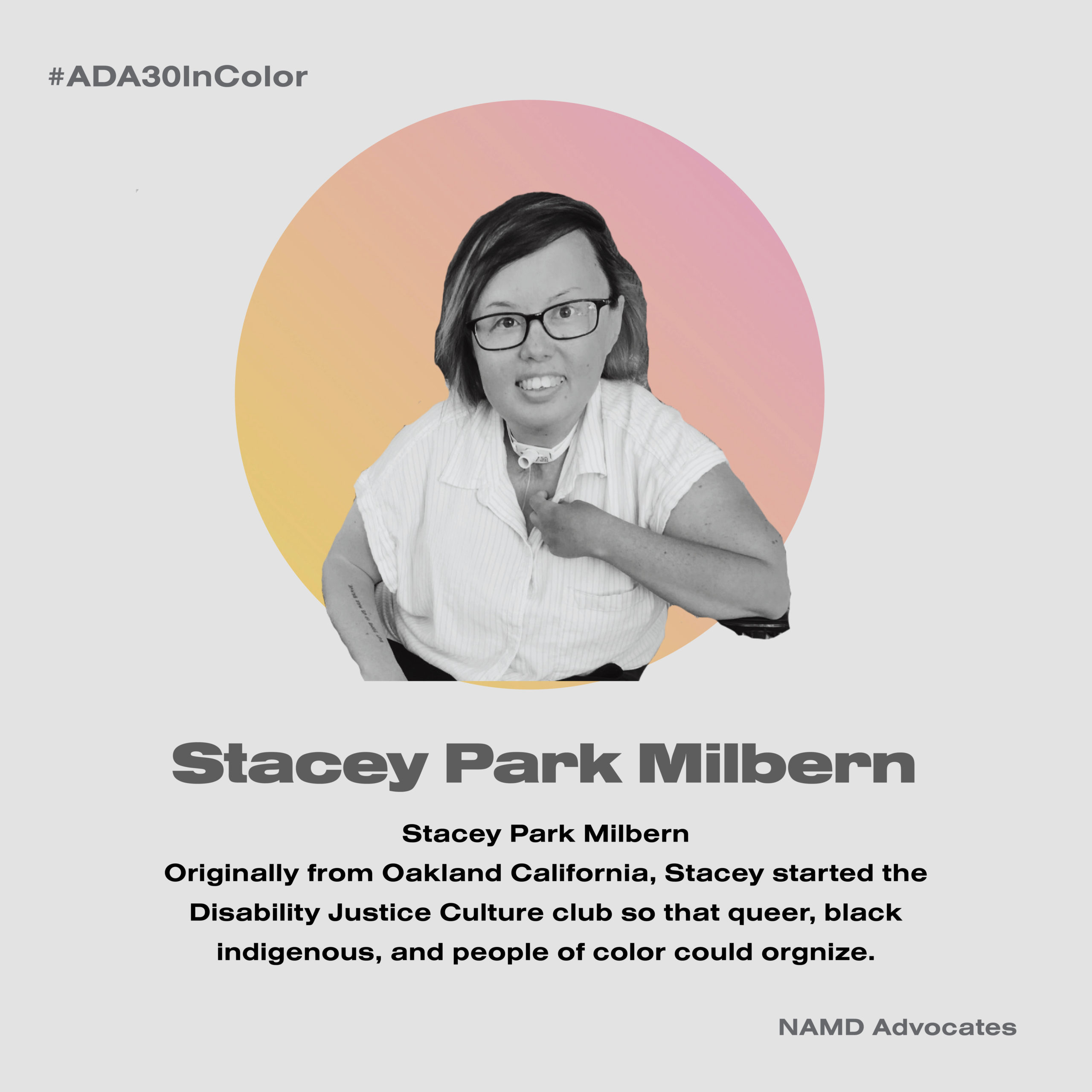 Stacey Park Milbern. Originally from Oakland California, Stacey started the Disability Justice Culture club so that queer, black indigenous, and people of color could organize..