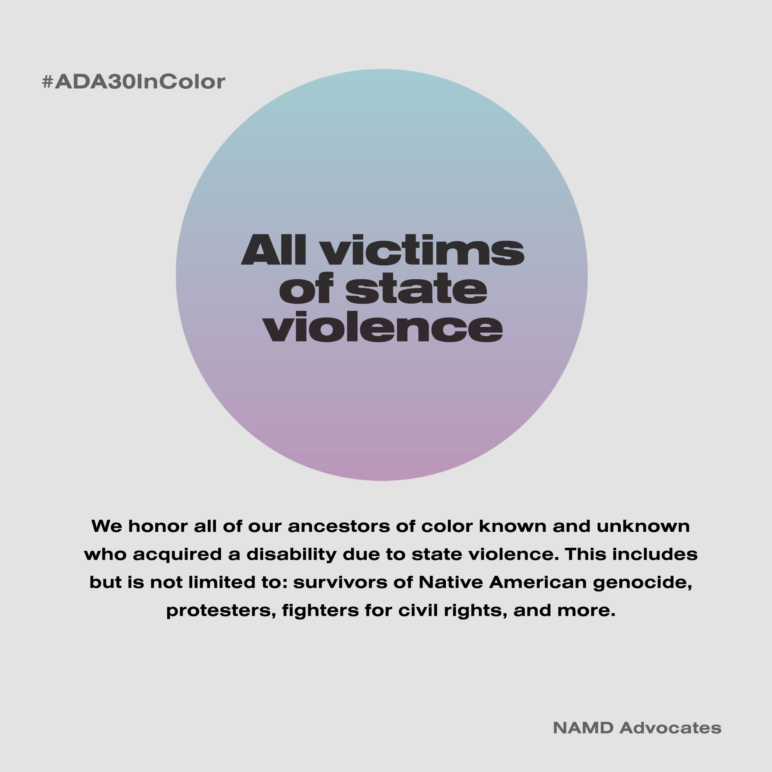 All Victims of State Violence. We honor all of our ancestors of color known and unknown who acquired a disability due to state violence. This includes but is not limited to: survivors of Native American genocide, protesters, fighters for civil rights, and more.