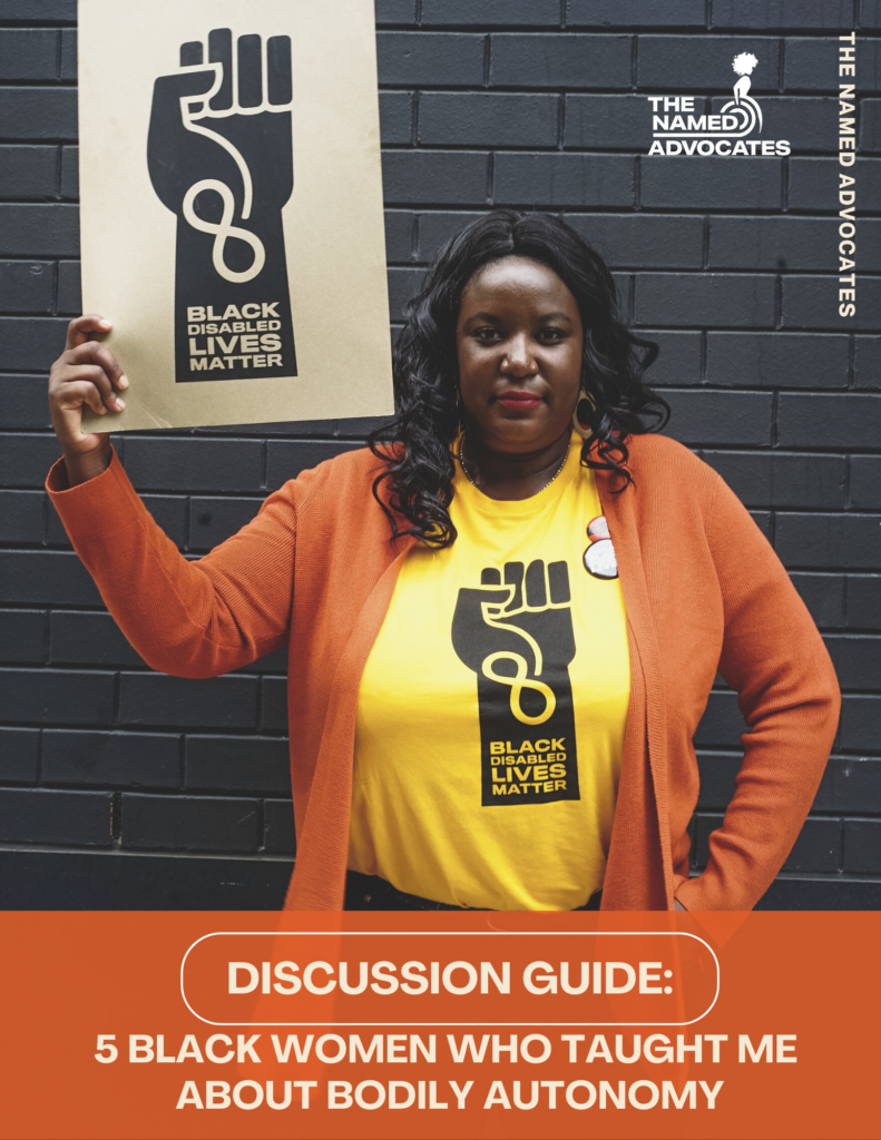 Front Cover of the Discussion Guide: 5 Black Women Who Taught Me About Bodily Autonomy. There is an image of a Black women who is wearing a yellow Black Disabled Lives Matter t-shirt and she is holding a sign that says Black Disabled Lives Matter.